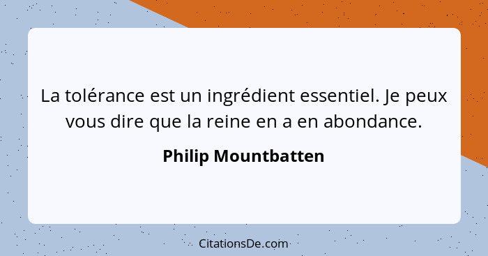 La tolérance est un ingrédient essentiel. Je peux vous dire que la reine en a en abondance.... - Philip Mountbatten