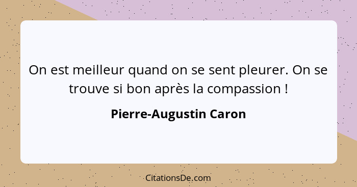 On est meilleur quand on se sent pleurer. On se trouve si bon après la compassion !... - Pierre-Augustin Caron