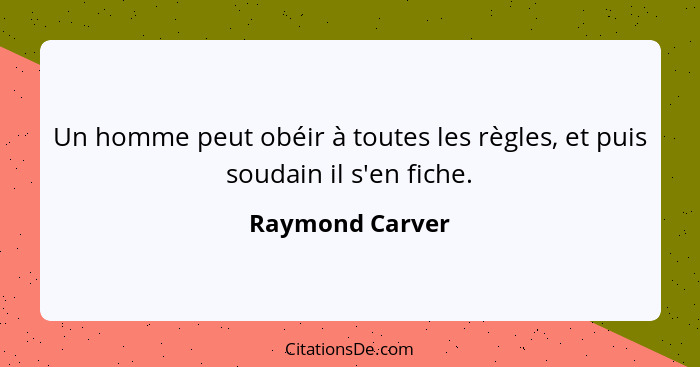 Un homme peut obéir à toutes les règles, et puis soudain il s'en fiche.... - Raymond Carver