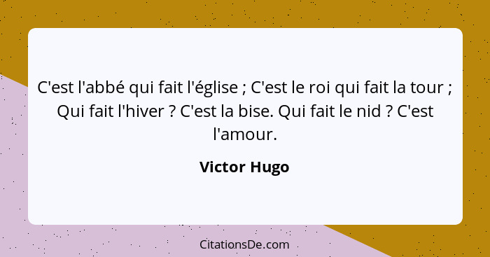 C'est l'abbé qui fait l'église ; C'est le roi qui fait la tour ; Qui fait l'hiver ? C'est la bise. Qui fait le nid ?... - Victor Hugo