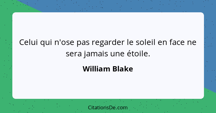 Celui qui n'ose pas regarder le soleil en face ne sera jamais une étoile.... - William Blake