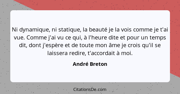 Ni dynamique, ni statique, la beauté je la vois comme je t'ai vue. Comme j'ai vu ce qui, à l'heure dite et pour un temps dit, dont j'es... - André Breton