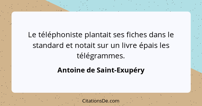 Le téléphoniste plantait ses fiches dans le standard et notait sur un livre épais les télégrammes.... - Antoine de Saint-Exupéry
