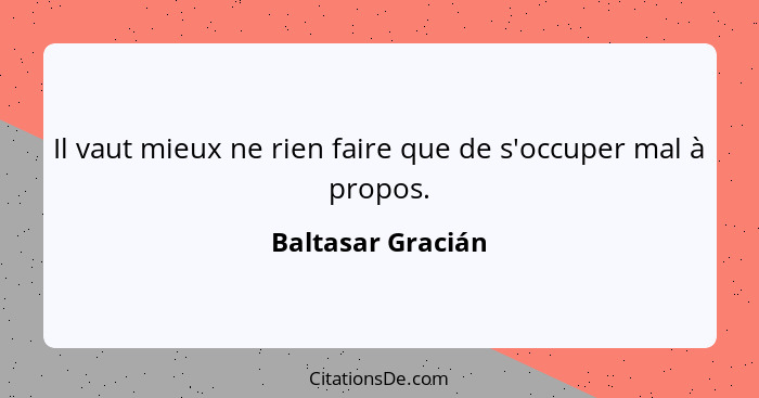 Il vaut mieux ne rien faire que de s'occuper mal à propos.... - Baltasar Gracián