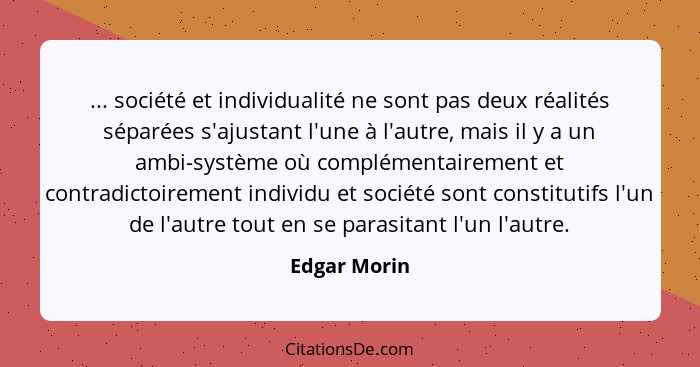 ... société et individualité ne sont pas deux réalités séparées s'ajustant l'une à l'autre, mais il y a un ambi-système où complémentair... - Edgar Morin