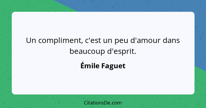 Un compliment, c'est un peu d'amour dans beaucoup d'esprit.... - Émile Faguet