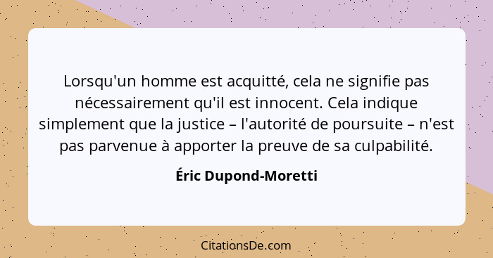 Lorsqu'un homme est acquitté, cela ne signifie pas nécessairement qu'il est innocent. Cela indique simplement que la justice – l... - Éric Dupond-Moretti