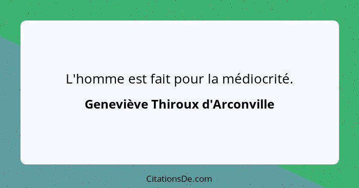 L'homme est fait pour la médiocrité.... - Geneviève Thiroux d'Arconville