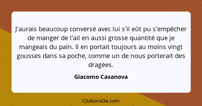 J'aurais beaucoup conversé avec lui s'il eût pu s'empêcher de manger de l'ail en aussi grosse quantité que je mangeais du pain. Il... - Giacomo Casanova