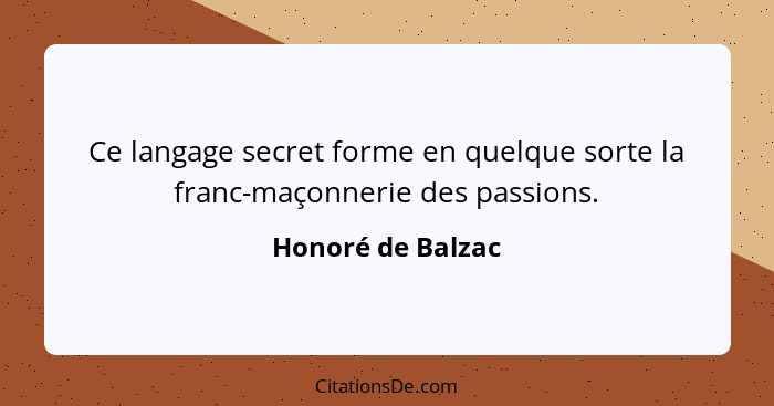 Ce langage secret forme en quelque sorte la franc-maçonnerie des passions.... - Honoré de Balzac