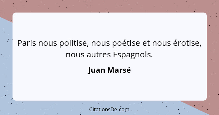 Paris nous politise, nous poétise et nous érotise, nous autres Espagnols.... - Juan Marsé