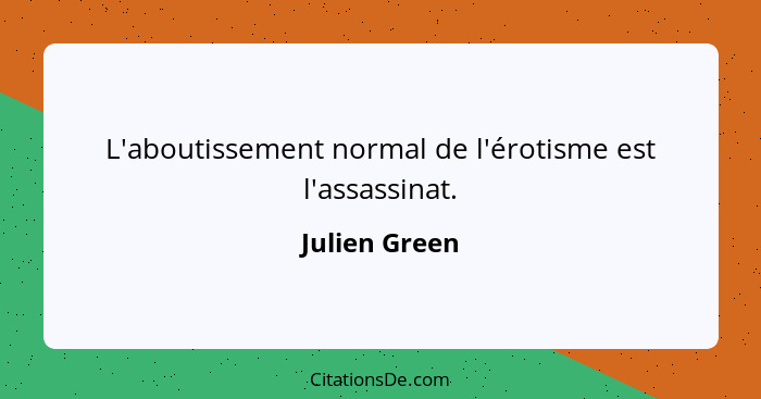 L'aboutissement normal de l'érotisme est l'assassinat.... - Julien Green