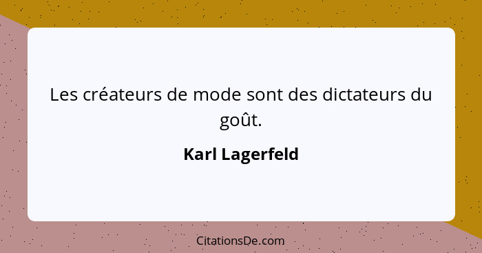 Les créateurs de mode sont des dictateurs du goût.... - Karl Lagerfeld