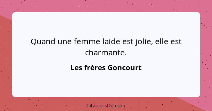 Quand une femme laide est jolie, elle est charmante.... - Les frères Goncourt