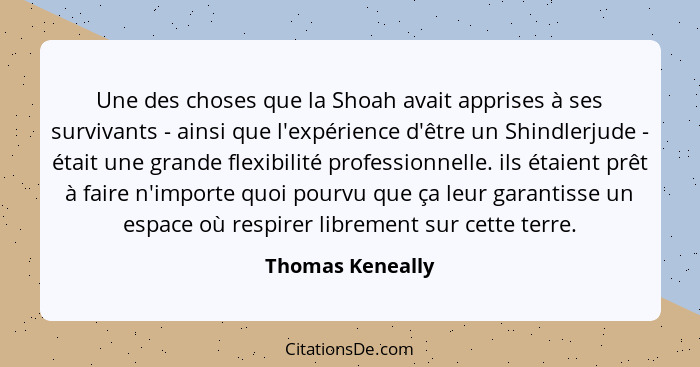Une des choses que la Shoah avait apprises à ses survivants - ainsi que l'expérience d'être un Shindlerjude - était une grande flexi... - Thomas Keneally
