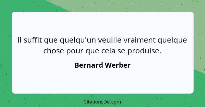 Il suffit que quelqu'un veuille vraiment quelque chose pour que cela se produise.... - Bernard Werber