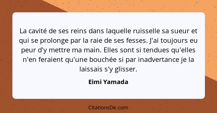 La cavité de ses reins dans laquelle ruisselle sa sueur et qui se prolonge par la raie de ses fesses. J'ai toujours eu peur d'y mettre m... - Eimi Yamada