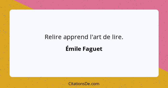Relire apprend l'art de lire.... - Émile Faguet