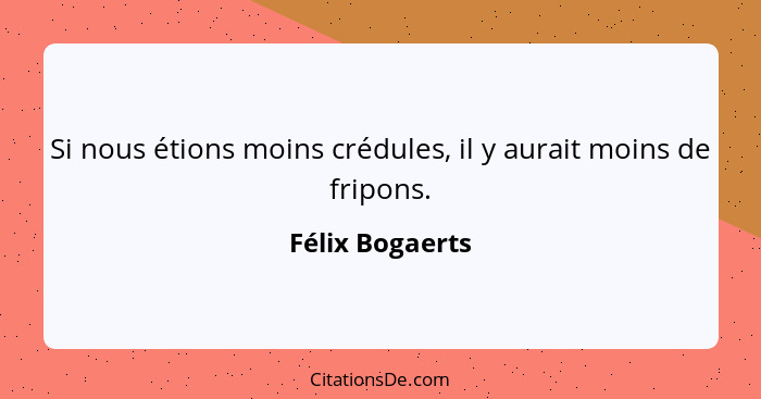 Si nous étions moins crédules, il y aurait moins de fripons.... - Félix Bogaerts