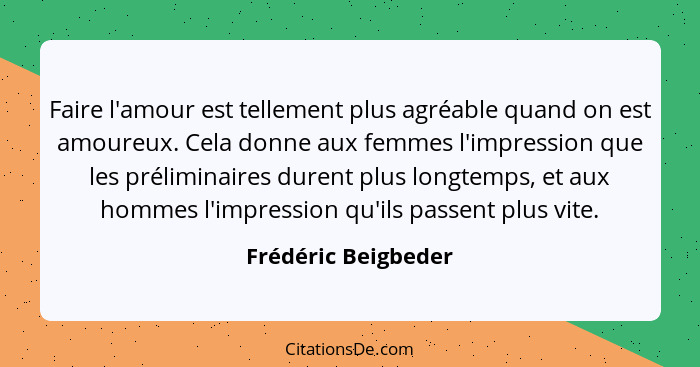 Faire l'amour est tellement plus agréable quand on est amoureux. Cela donne aux femmes l'impression que les préliminaires durent... - Frédéric Beigbeder