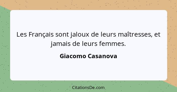 Les Français sont jaloux de leurs maîtresses, et jamais de leurs femmes.... - Giacomo Casanova