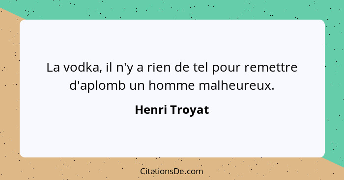 La vodka, il n'y a rien de tel pour remettre d'aplomb un homme malheureux.... - Henri Troyat