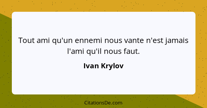 Tout ami qu'un ennemi nous vante n'est jamais l'ami qu'il nous faut.... - Ivan Krylov