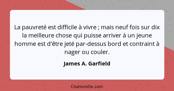 La pauvreté est difficile à vivre ; mais neuf fois sur dix la meilleure chose qui puisse arriver à un jeune homme est d'être... - James A. Garfield