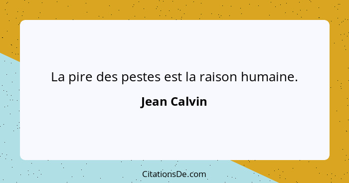 La pire des pestes est la raison humaine.... - Jean Calvin