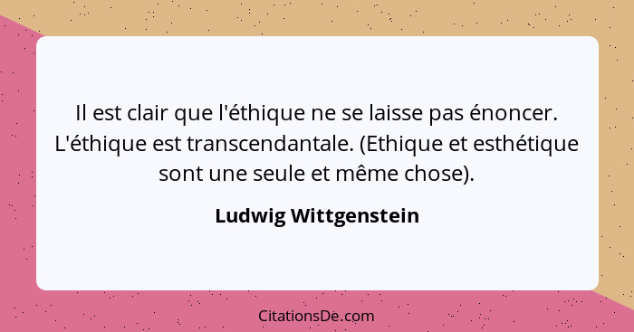 Il est clair que l'éthique ne se laisse pas énoncer. L'éthique est transcendantale. (Ethique et esthétique sont une seule et mêm... - Ludwig Wittgenstein