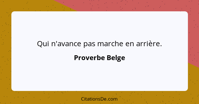 Qui n'avance pas marche en arrière.... - Proverbe Belge