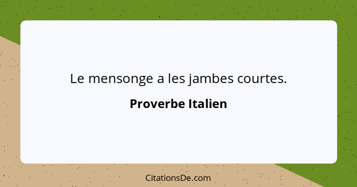 Le mensonge a les jambes courtes.... - Proverbe Italien