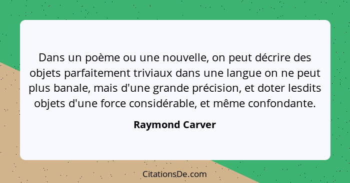 Dans un poème ou une nouvelle, on peut décrire des objets parfaitement triviaux dans une langue on ne peut plus banale, mais d'une gr... - Raymond Carver