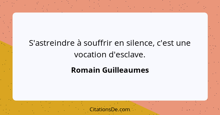 S'astreindre à souffrir en silence, c'est une vocation d'esclave.... - Romain Guilleaumes