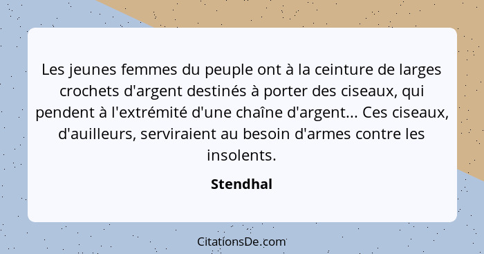 Les jeunes femmes du peuple ont à la ceinture de larges crochets d'argent destinés à porter des ciseaux, qui pendent à l'extrémité d'une ch... - Stendhal