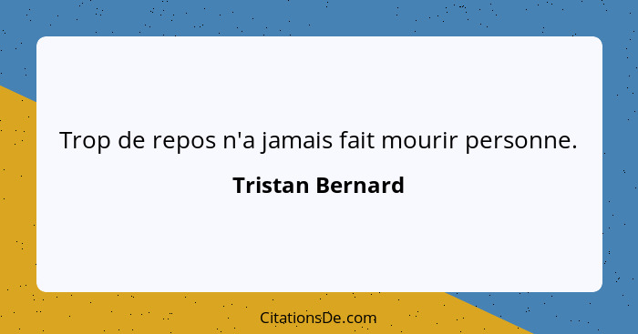 Trop de repos n'a jamais fait mourir personne.... - Tristan Bernard