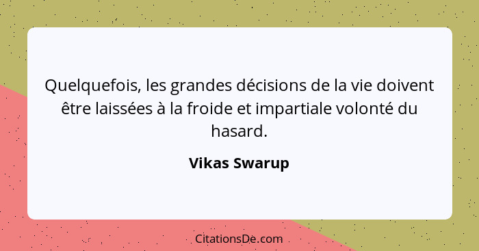 Quelquefois, les grandes décisions de la vie doivent être laissées à la froide et impartiale volonté du hasard.... - Vikas Swarup