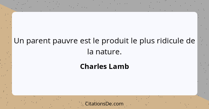 Un parent pauvre est le produit le plus ridicule de la nature.... - Charles Lamb