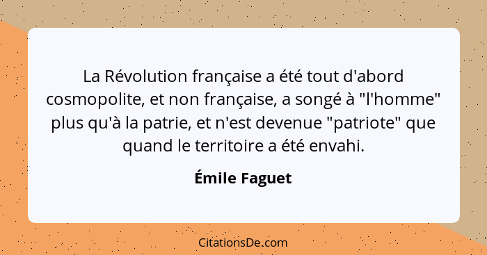 La Révolution française a été tout d'abord cosmopolite, et non française, a songé à "l'homme" plus qu'à la patrie, et n'est devenue "pa... - Émile Faguet
