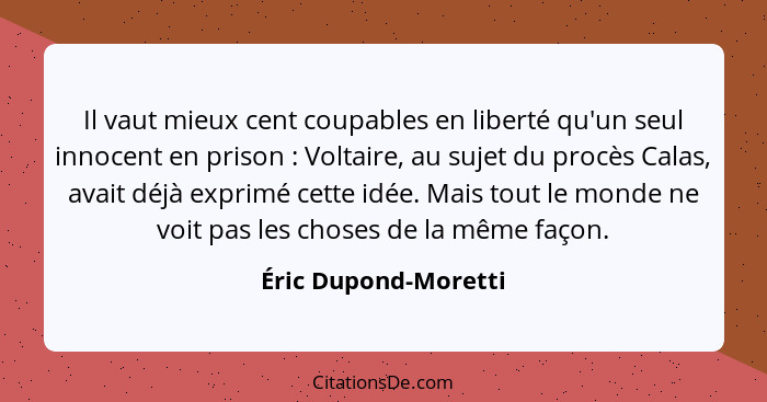 Il vaut mieux cent coupables en liberté qu'un seul innocent en prison : Voltaire, au sujet du procès Calas, avait déjà expr... - Éric Dupond-Moretti