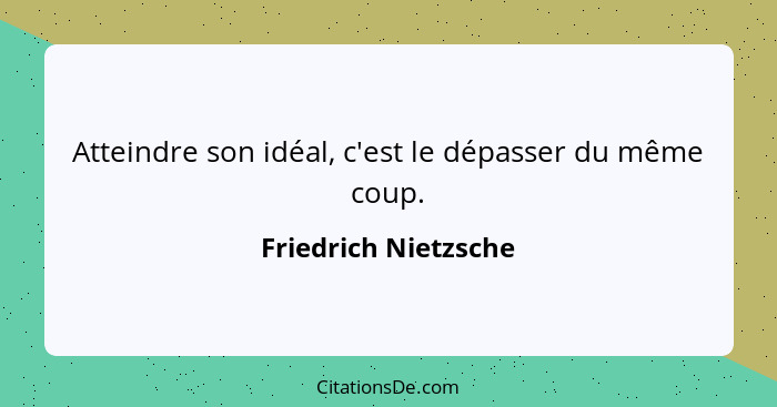 Atteindre son idéal, c'est le dépasser du même coup.... - Friedrich Nietzsche