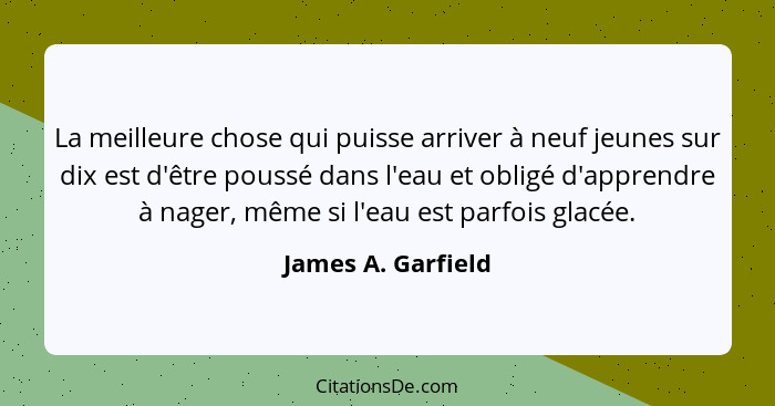 La meilleure chose qui puisse arriver à neuf jeunes sur dix est d'être poussé dans l'eau et obligé d'apprendre à nager, même si l'... - James A. Garfield