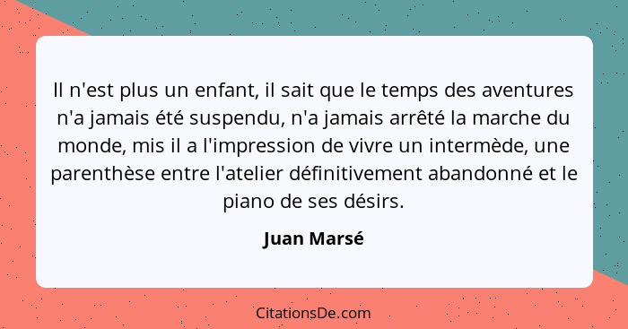 Il n'est plus un enfant, il sait que le temps des aventures n'a jamais été suspendu, n'a jamais arrêté la marche du monde, mis il a l'imp... - Juan Marsé