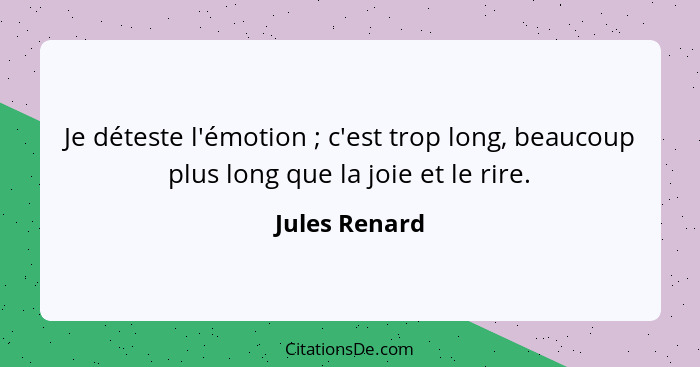 Je déteste l'émotion ; c'est trop long, beaucoup plus long que la joie et le rire.... - Jules Renard