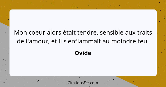 Mon coeur alors était tendre, sensible aux traits de l'amour, et il s'enflammait au moindre feu.... - Ovide