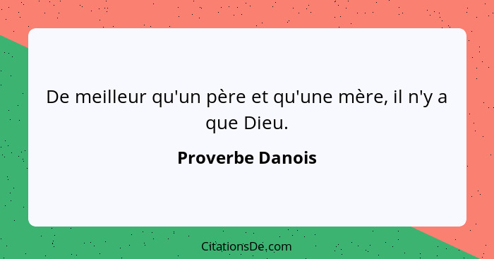 De meilleur qu'un père et qu'une mère, il n'y a que Dieu.... - Proverbe Danois