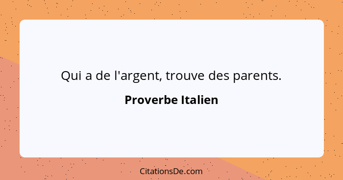 Qui a de l'argent, trouve des parents.... - Proverbe Italien