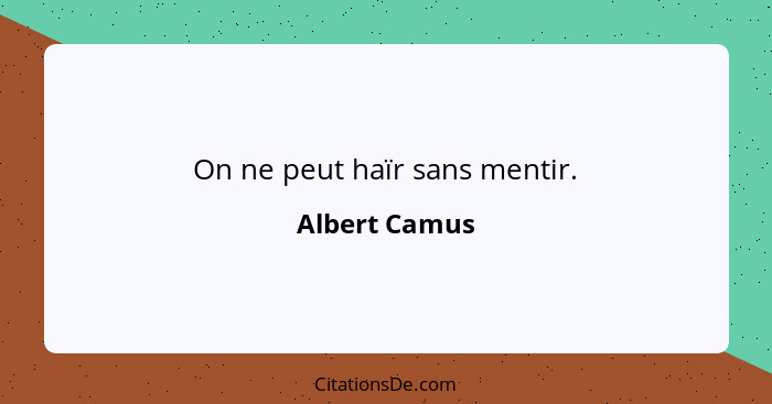 On ne peut haïr sans mentir.... - Albert Camus