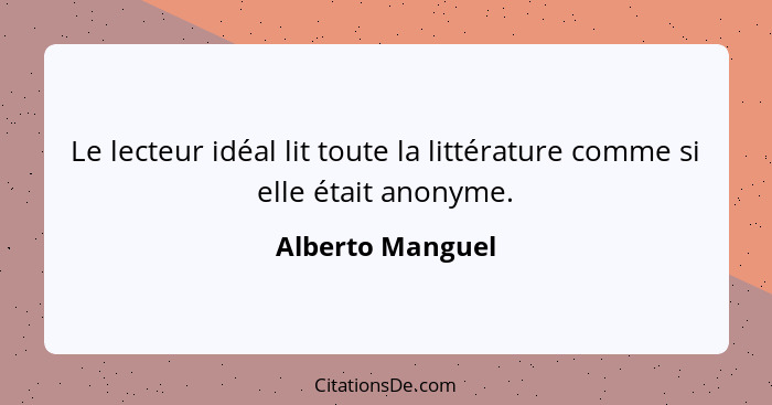 Le lecteur idéal lit toute la littérature comme si elle était anonyme.... - Alberto Manguel