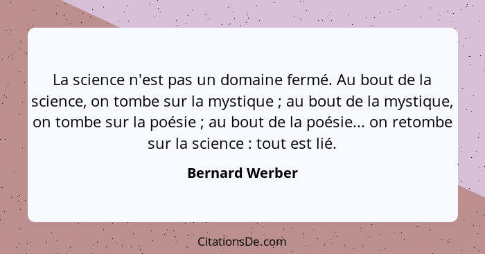 La science n'est pas un domaine fermé. Au bout de la science, on tombe sur la mystique ; au bout de la mystique, on tombe sur la... - Bernard Werber